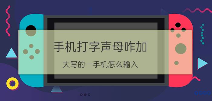 手机打字声母咋加 大写的一手机怎么输入？